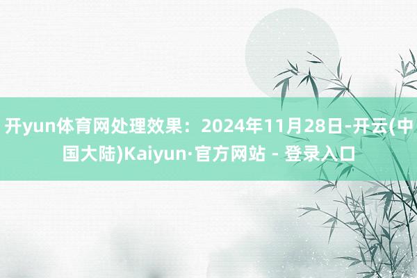 开yun体育网处理效果：2024年11月28日-开云(中国大陆)Kaiyun·官方网站 - 登录入口