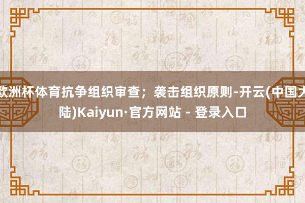 欧洲杯体育抗争组织审查；袭击组织原则-开云(中国大陆)Kaiyun·官方网站 - 登录入口