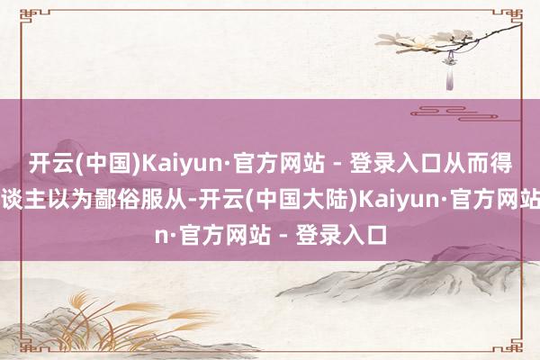开云(中国)Kaiyun·官方网站 - 登录入口从而得出这个让东谈主以为鄙俗服从-开云(中国大陆)Kaiyun·官方网站 - 登录入口