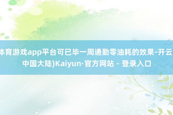 体育游戏app平台可已毕一周通勤零油耗的效果-开云(中国大陆)Kaiyun·官方网站 - 登录入口